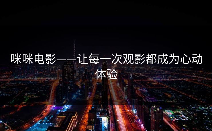 咪咪电影——让每一次观影都成为心动体验 咪咪电影——让每一次观影都成为心动体验