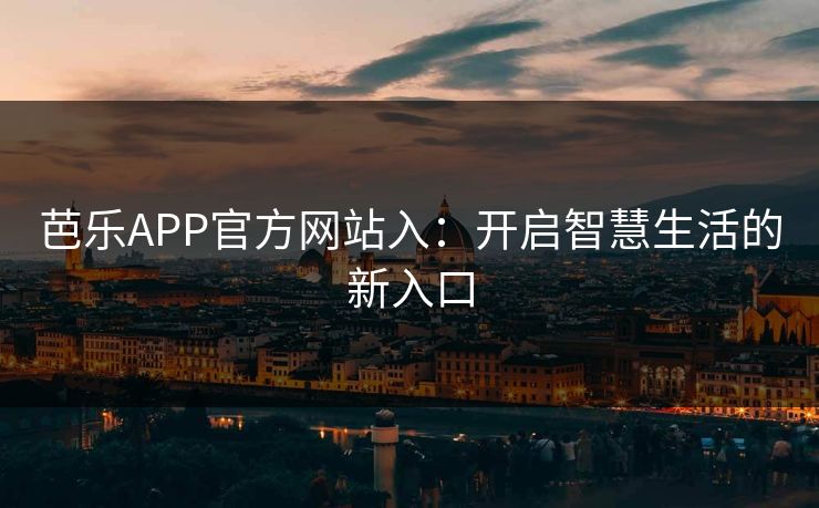 芭乐APP官方网站入：开启智慧生活的新入口