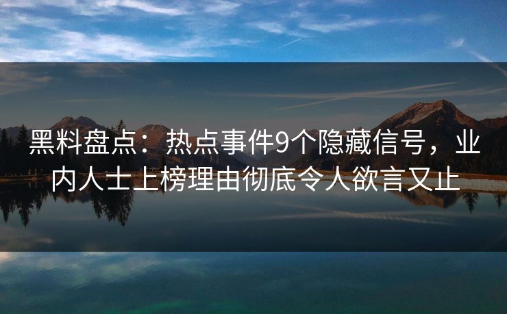 黑料盘点：热点事件9个隐藏信号，业内人士上榜理由彻底令人欲言又止