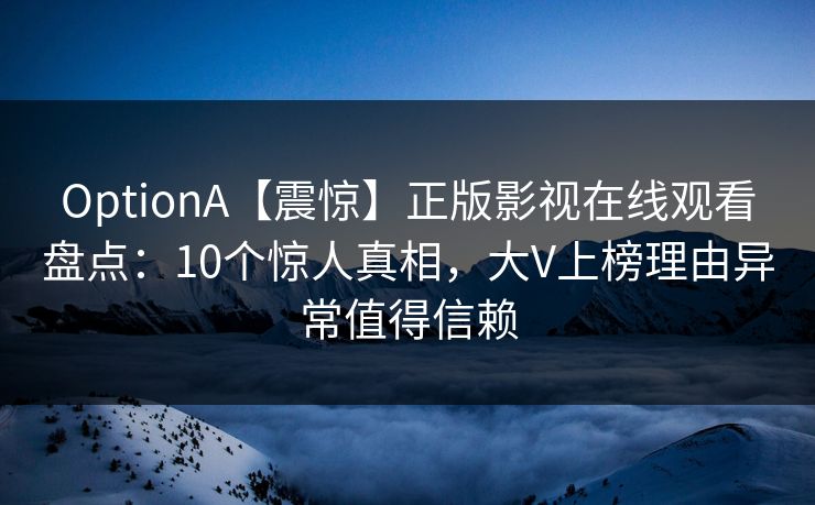OptionA【震惊】正版影视在线观看盘点：10个惊人真相，大V上榜理由异常值得信赖