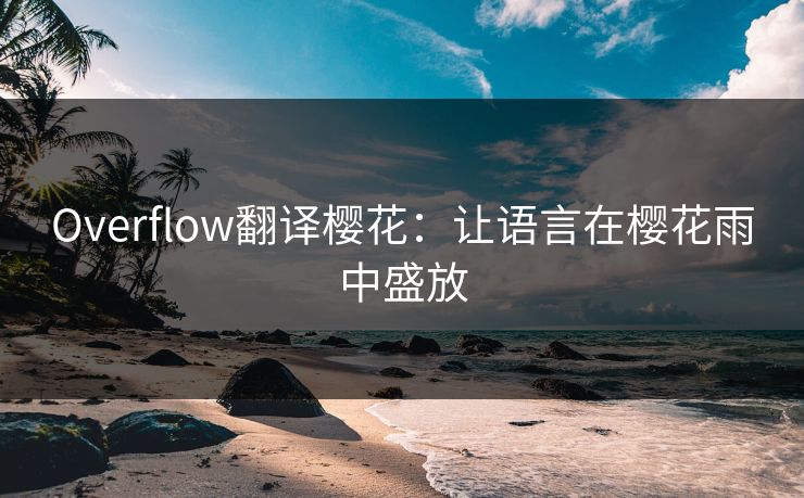 Overflow翻译樱花：让语言在樱花雨中盛放
