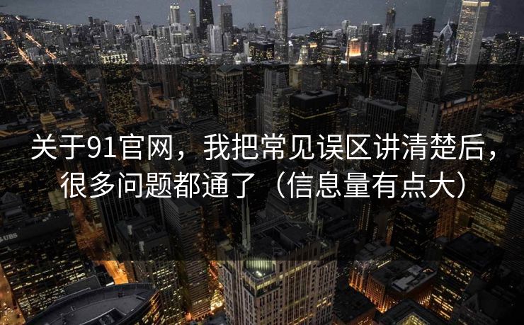 关于91官网,我把常见误区讲清楚后,很多问题都通了(信息量有点大) 关于91官网,我把常见误区讲清楚后,很多问题都通了(信息量有点大)