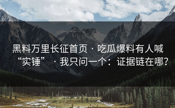 黑料万里长征首页 · 吃瓜爆料有人喊“实锤” · 我只问一个：证据链在哪？